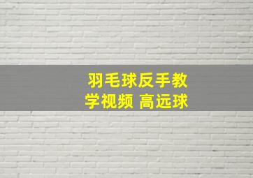 羽毛球反手教学视频 高远球